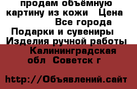 продам объёмную картину из кожи › Цена ­ 10 000 - Все города Подарки и сувениры » Изделия ручной работы   . Калининградская обл.,Советск г.